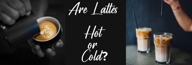 Are Lattes Hot or Cold