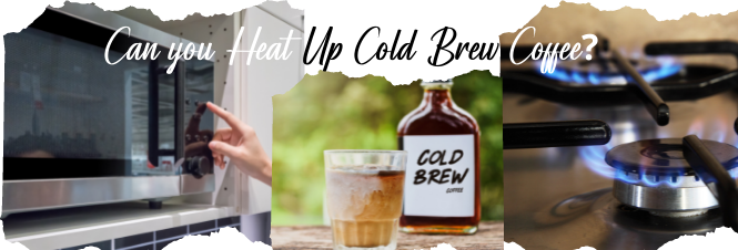 Can you Heat Up Cold Brew Coffee